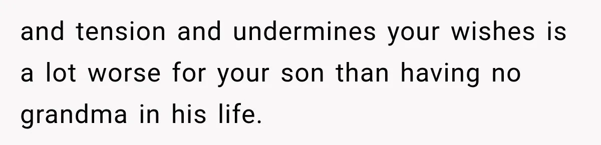 MIL Demands Grandson Visits Her House Only, Then Gets Shocked When Mom Stops Bringing Him and tension and undermines your wishes is a lot worse for your son than having no grandma in his life.