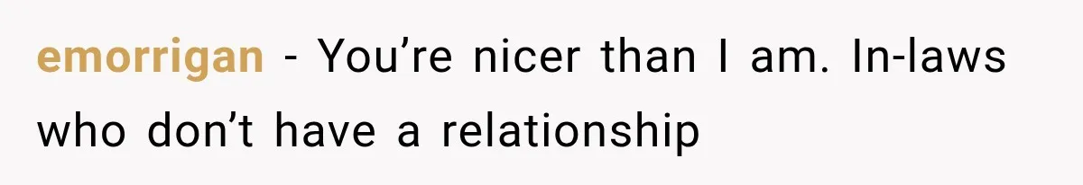 MIL Demands Grandson Visits Her House Only, Then Gets Shocked When Mom Stops Bringing Him emorrigan − You’re nicer than I am. In-laws who don’t have a relationship