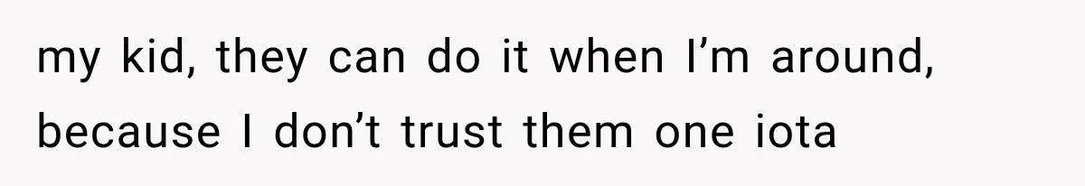 MIL Demands Grandson Visits Her House Only, Then Gets Shocked When Mom Stops Bringing Him my kid, they can do it when I’m around, because I don’t trust them one iota