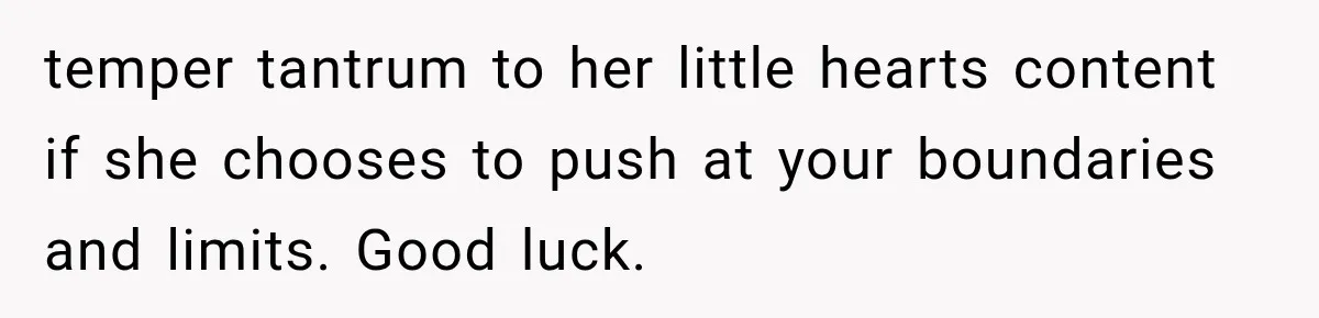 MIL Demands Grandson Visits Her House Only, Then Gets Shocked When Mom Stops Bringing Him temper tantrum to her little hearts content if she chooses to push at your boundaries and limits. Good luck.