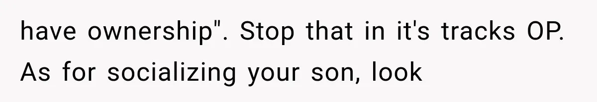 MIL Demands Grandson Visits Her House Only, Then Gets Shocked When Mom Stops Bringing Him have ownership". Stop that in it's tracks OP. As for socializing your son, look