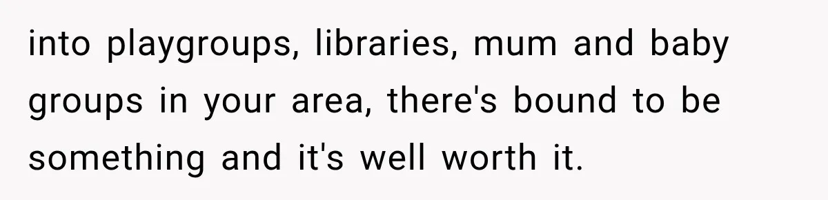 MIL Demands Grandson Visits Her House Only, Then Gets Shocked When Mom Stops Bringing Him into playgroups, libraries, mum and baby groups in your area, there's bound to be something and it's well worth it.