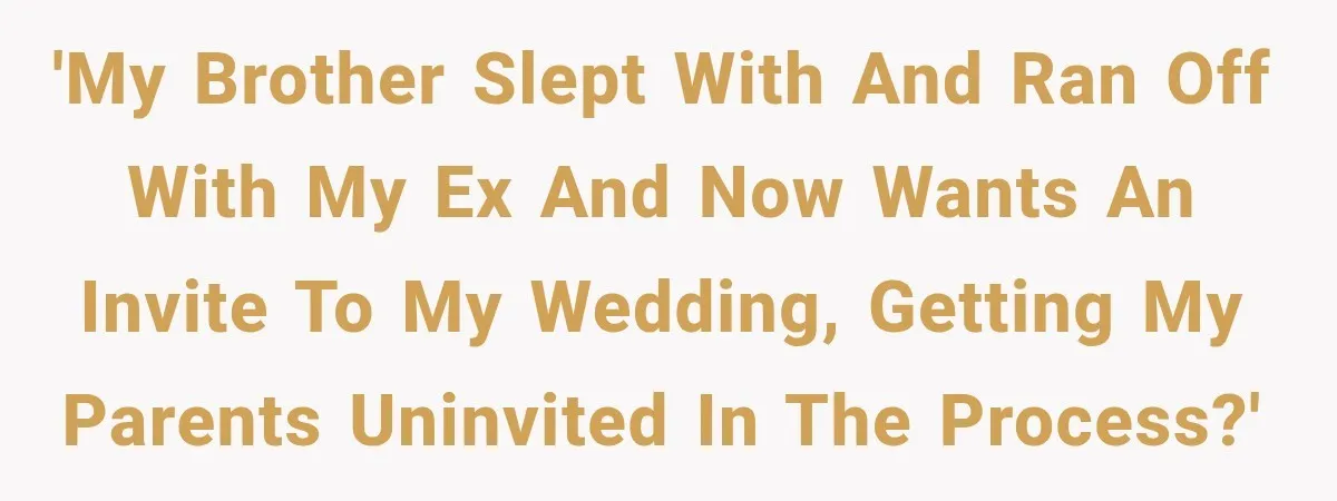 Brother Sleeps With His Sibling’s Girlfriend, Then Demands An Invite To His Wedding Years Later 'My brother slept with and ran off with my ex and now wants an invite to my wedding, getting my parents uninvited in the process?'