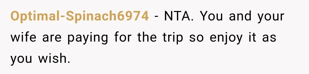 Optimal-Spinach6974 − NTA. You and your wife are paying for the trip so enjoy it as you wish.