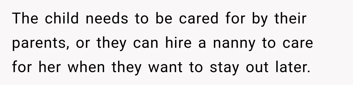 The child needs to be cared for by their parents, or they can hire a nanny to care for her when they want to stay out later.