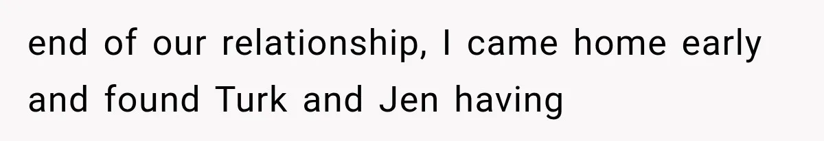 Brother Sleeps With His Sibling’s Girlfriend, Then Demands An Invite To His Wedding Years Later end of our relationship, I came home early and found Turk and Jen having