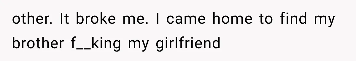 Brother Sleeps With His Sibling’s Girlfriend, Then Demands An Invite To His Wedding Years Later other. It broke me. I came home to find my brother f__king my girlfriend
