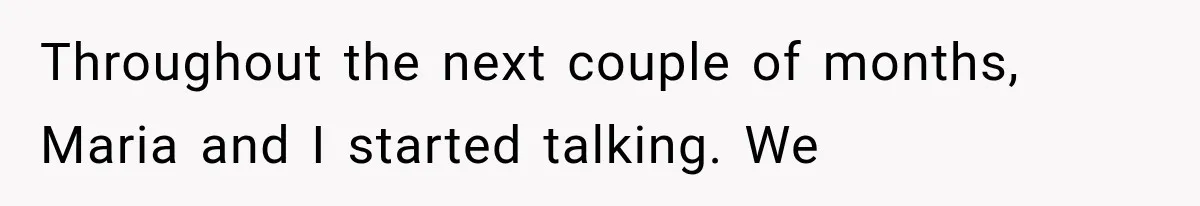 Brother Sleeps With His Sibling’s Girlfriend, Then Demands An Invite To His Wedding Years Later Throughout the next couple of months, Maria and I started talking. We