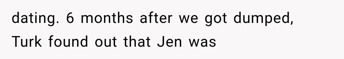Brother Sleeps With His Sibling’s Girlfriend, Then Demands An Invite To His Wedding Years Later dating. 6 months after we got dumped, Turk found out that Jen was