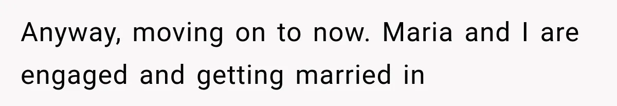 Brother Sleeps With His Sibling’s Girlfriend, Then Demands An Invite To His Wedding Years Later Anyway, moving on to now. Maria and I are engaged and getting married in