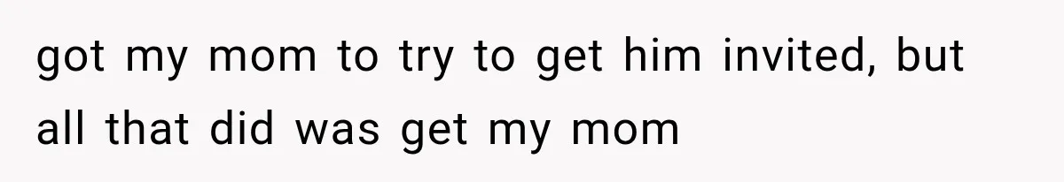 Brother Sleeps With His Sibling’s Girlfriend, Then Demands An Invite To His Wedding Years Later got my mom to try to get him invited, but all that did was get my mom