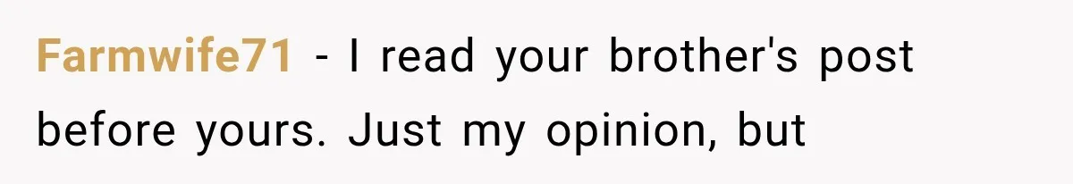 Brother Sleeps With His Sibling’s Girlfriend, Then Demands An Invite To His Wedding Years Later Farmwife71 − I read your brother's post before yours. Just my opinion, but