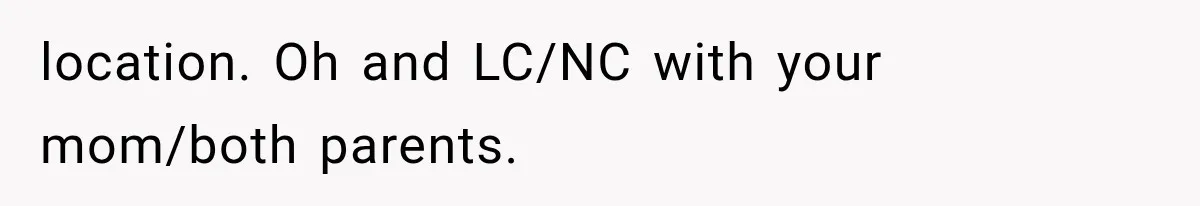 Brother Sleeps With His Sibling’s Girlfriend, Then Demands An Invite To His Wedding Years Later location. Oh and LC/NC with your mom/both parents.