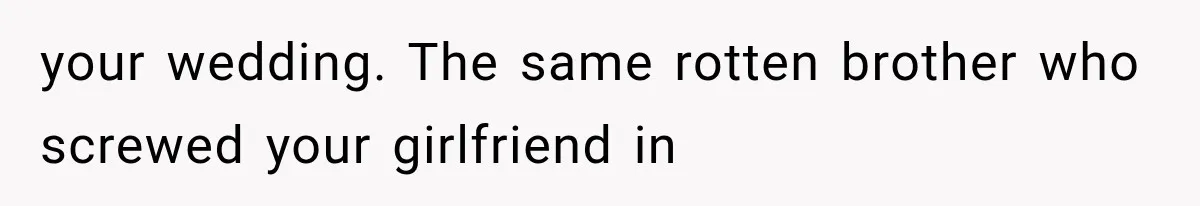 Brother Sleeps With His Sibling’s Girlfriend, Then Demands An Invite To His Wedding Years Later your wedding. The same rotten brother who screwed your girlfriend in