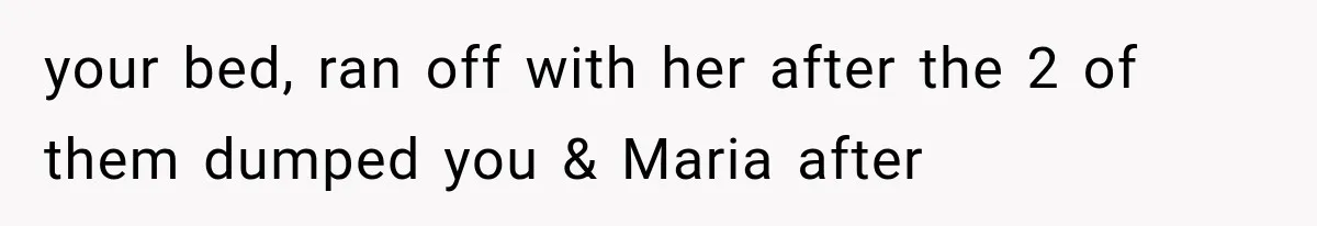 Brother Sleeps With His Sibling’s Girlfriend, Then Demands An Invite To His Wedding Years Later your bed, ran off with her after the 2 of them dumped you & Maria after