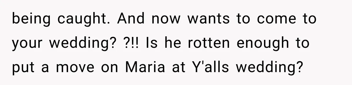 Brother Sleeps With His Sibling’s Girlfriend, Then Demands An Invite To His Wedding Years Later being caught. And now wants to come to your wedding? ?!! Is he rotten enough to put a move on Maria at Y'alls wedding?