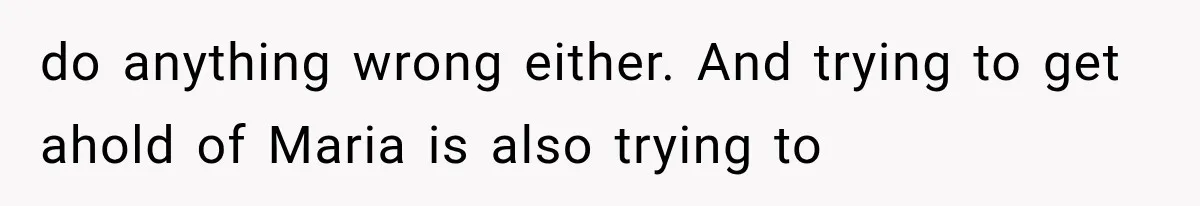 Brother Sleeps With His Sibling’s Girlfriend, Then Demands An Invite To His Wedding Years Later do anything wrong either. And trying to get ahold of Maria is also trying to