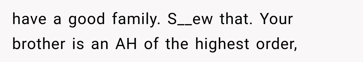 Brother Sleeps With His Sibling’s Girlfriend, Then Demands An Invite To His Wedding Years Later have a good family. S__ew that. Your brother is an AH of the highest order,