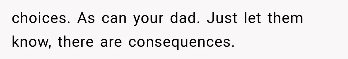 Brother Sleeps With His Sibling’s Girlfriend, Then Demands An Invite To His Wedding Years Later choices. As can your dad. Just let them know, there are consequences.