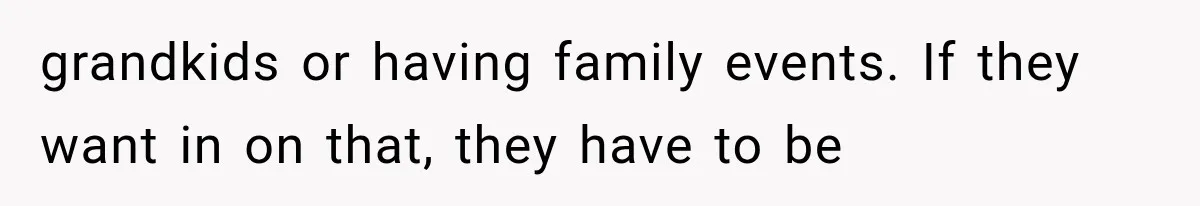 Brother Sleeps With His Sibling’s Girlfriend, Then Demands An Invite To His Wedding Years Later grandkids or having family events. If they want in on that, they have to be