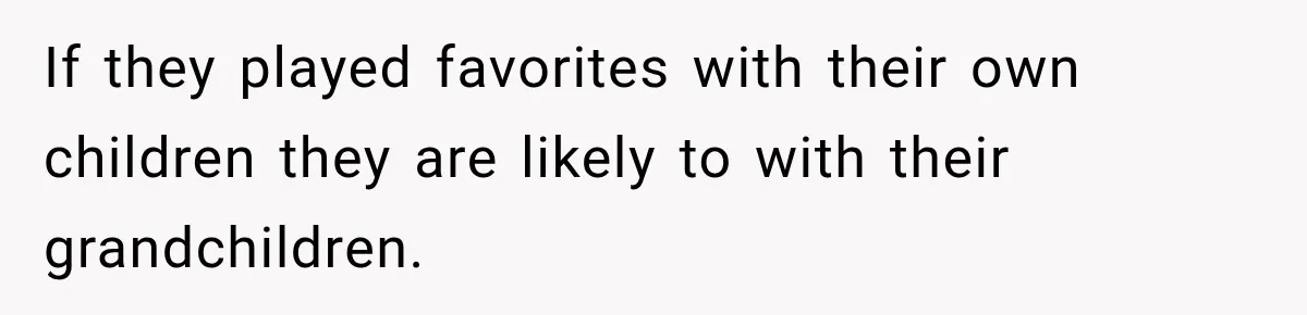 Brother Sleeps With His Sibling’s Girlfriend, Then Demands An Invite To His Wedding Years Later If they played favorites with their own children they are likely to with their grandchildren.