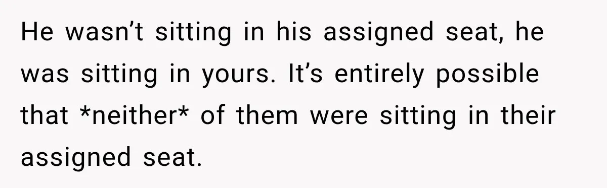 He wasn’t sitting in his assigned seat, he was sitting in yours. It’s entirely possible that *neither* of them were sitting in their assigned seat.