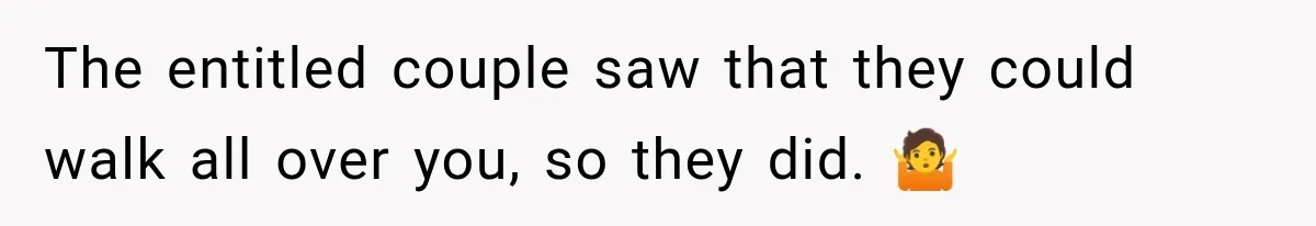 The entitled couple saw that they could walk all over you, so they did. 🤷