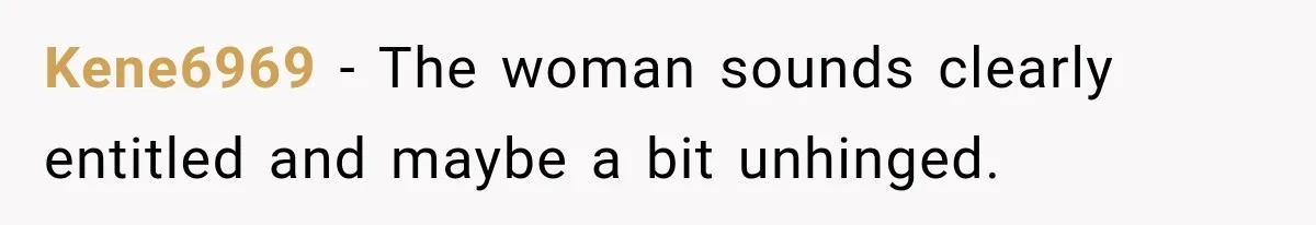 Kene6969 − The woman sounds clearly entitled and maybe a bit unhinged.