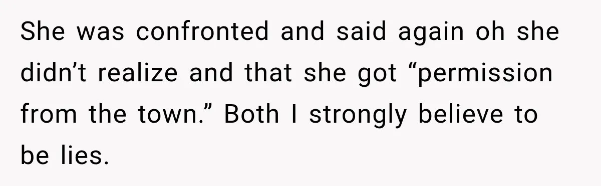She was confronted and said again oh she didn’t realize and that she got “permission from the town.” Both I strongly believe to be lies.