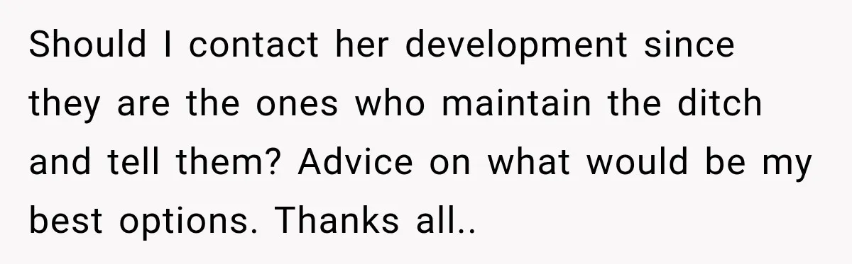 Should I contact her development since they are the ones who maintain the ditch and tell them? Advice on what would be my best options. Thanks all..