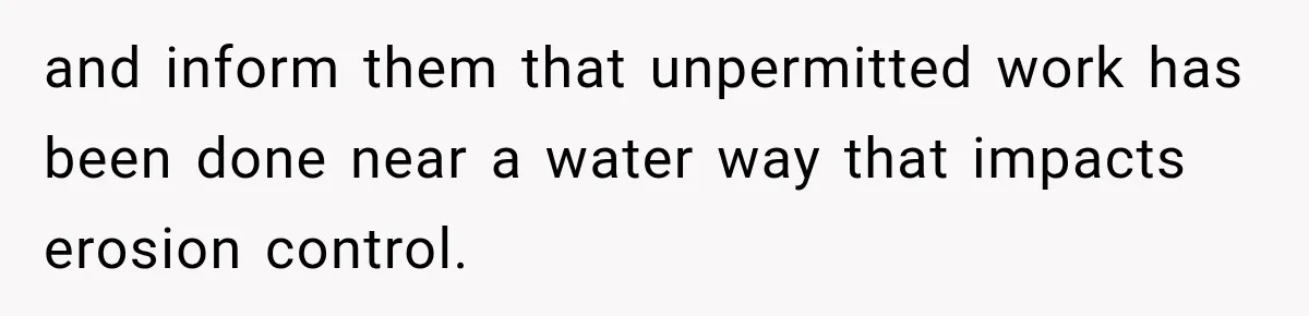 and inform them that unpermitted work has been done near a water way that impacts erosion control.