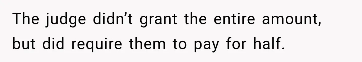 The judge didn’t grant the entire amount, but did require them to pay for half.
