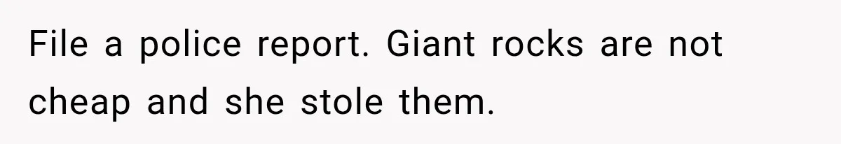 File a police report. Giant rocks are not cheap and she stole them.