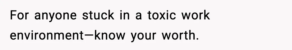 For anyone stuck in a toxic work environment—know your worth.
