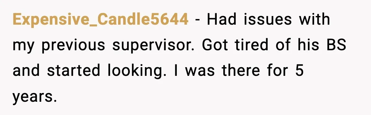 Expensive_Candle5644 − Had issues with my previous supervisor. Got tired of his BS and started looking. I was there for 5 years.