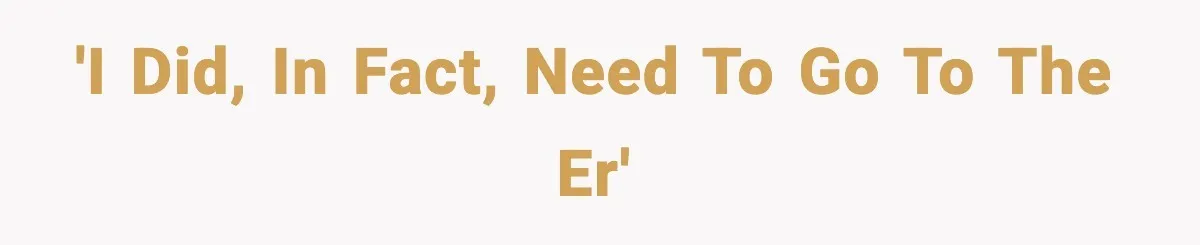 'I did, in fact, need to go to the ER'