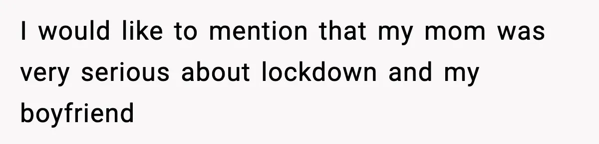 I would like to mention that my mom was very serious about lockdown and my boyfriend