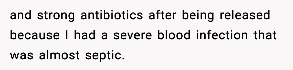 and strong antibiotics after being released because I had a severe blood infection that was almost septic.