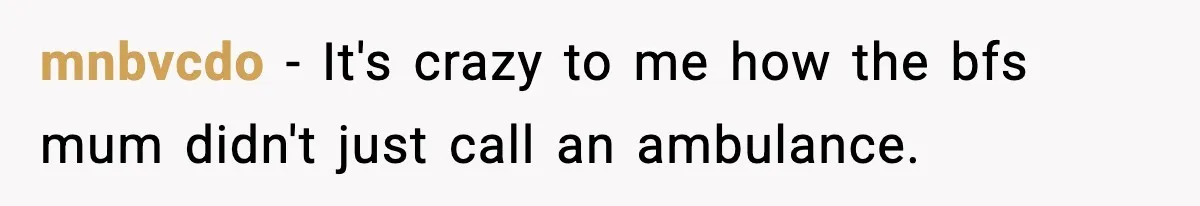 mnbvcdo − It's crazy to me how the bfs mum didn't just call an ambulance.