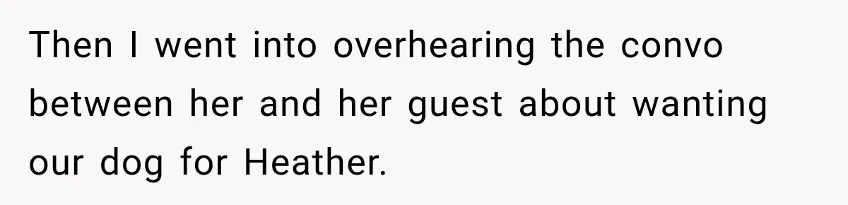 Then I went into overhearing the convo between her and her guest about wanting our dog for Heather.