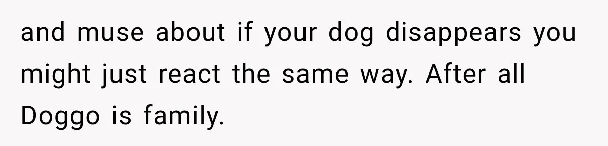 and muse about if your dog disappears you might just react the same way. After all Doggo is family.