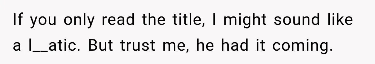 If you only read the title, I might sound like a l__atic. But trust me, he had it coming.