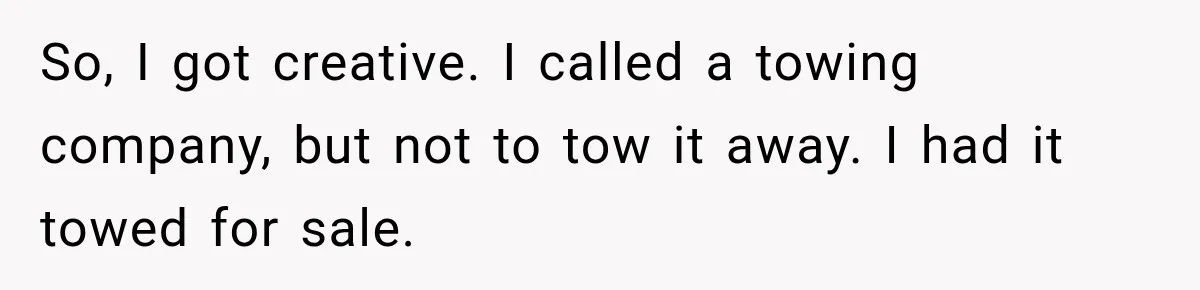So, I got creative. I called a towing company, but not to tow it away. I had it towed for sale.