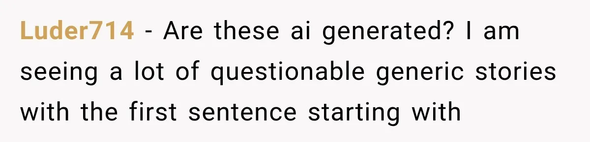 Luder714 − Are these ai generated? I am seeing a lot of questionable generic stories with the first sentence starting with
