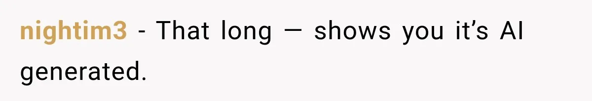 nightim3 − That long — shows you it’s AI generated.