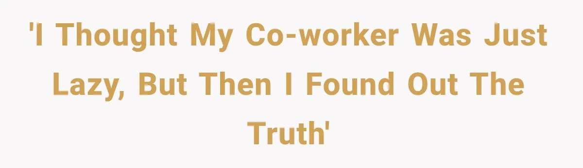 'I Thought My Co-Worker Was Just Lazy, But Then I Found Out the Truth'