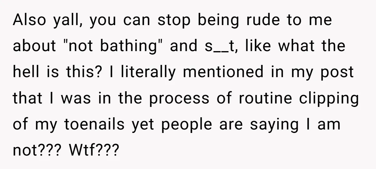 Also yall, you can stop being rude to me about "not bathing" and s__t, like what the hell is this? I literally mentioned in my post that I was in...