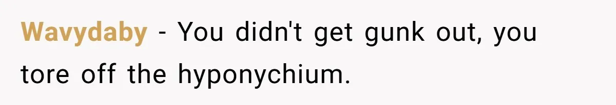 Wavydaby − You didn't get gunk out, you tore off the hyponychium.