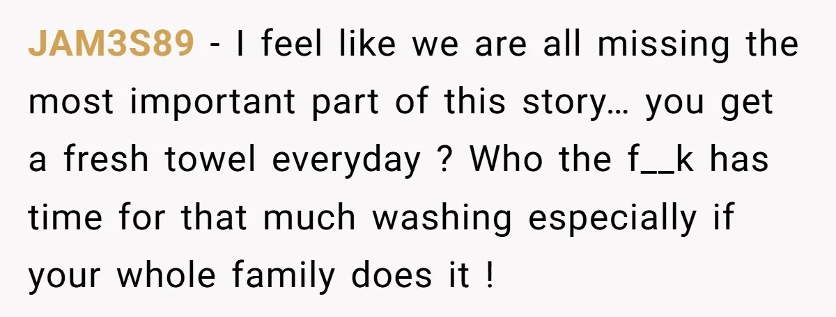 JAM3S89 − I feel like we are all missing the most important part of this story… you get a fresh towel everyday ? Who the f__k has time for that...