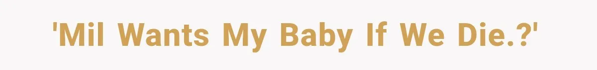 'MIL wants my baby if we die.?'